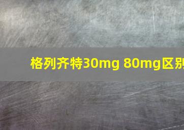 格列齐特30mg 80mg区别